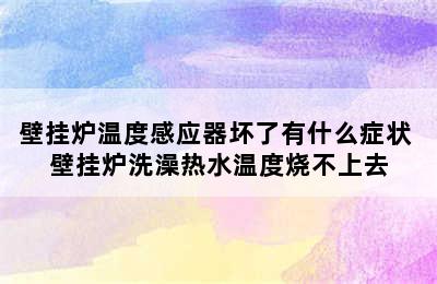 壁挂炉温度感应器坏了有什么症状 壁挂炉洗澡热水温度烧不上去